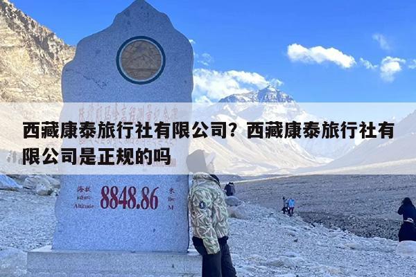 西藏康泰旅行社有限公司？西藏康泰旅行社有限公司是正规的吗