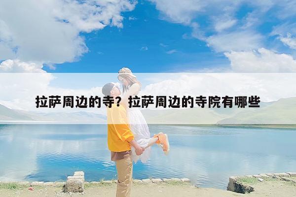 拉萨周边的寺？拉萨周边的寺院有哪些
