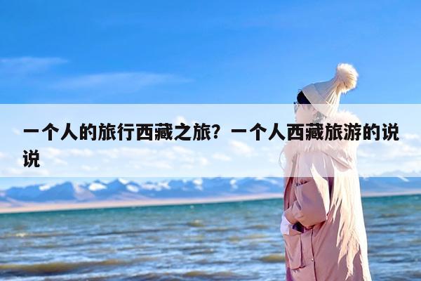 一个人的旅行西藏之旅？一个人西藏旅游的说说