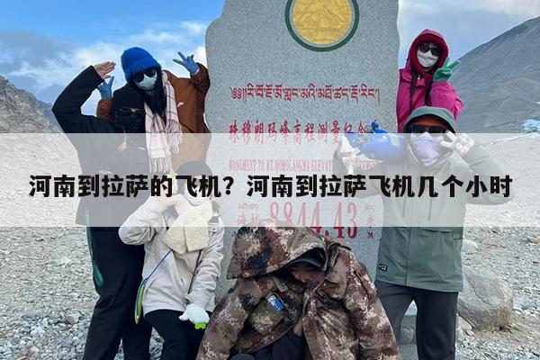 河南到拉萨的飞机？河南到拉萨飞机几个小时