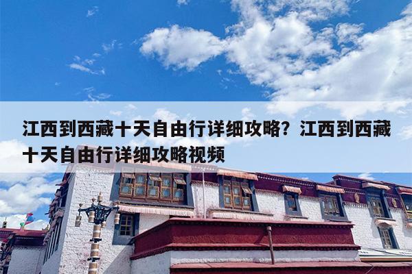 江西到西藏十天自由行详细攻略？江西到西藏十天自由行详细攻略视频-第1张图片