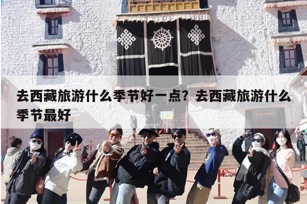 去西藏旅游什么季节好一点？去西藏旅游什么季节最好