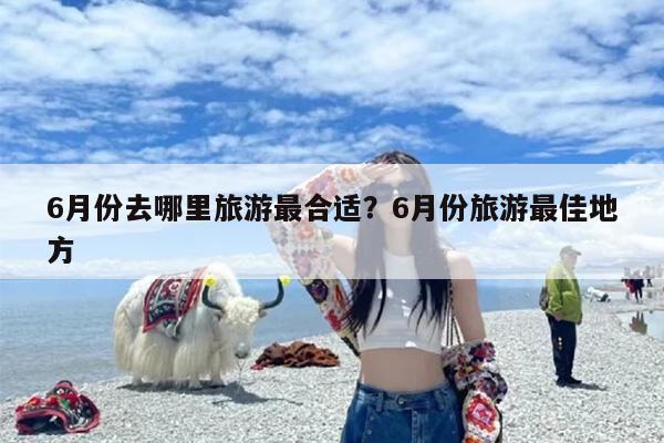 6月份去哪里旅游最合适？6月份旅游最佳地方