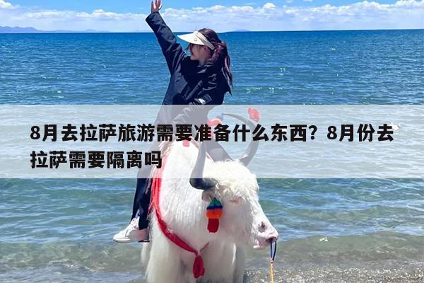 8月去拉萨旅游需要准备什么东西？8月份去拉萨需要隔离吗