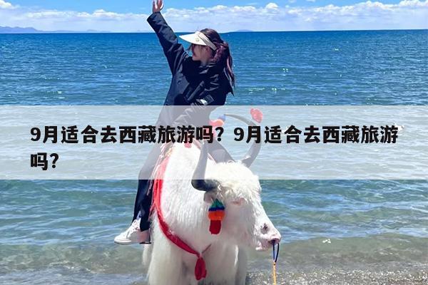 9月适合去西藏旅游吗？9月适合去西藏旅游吗?