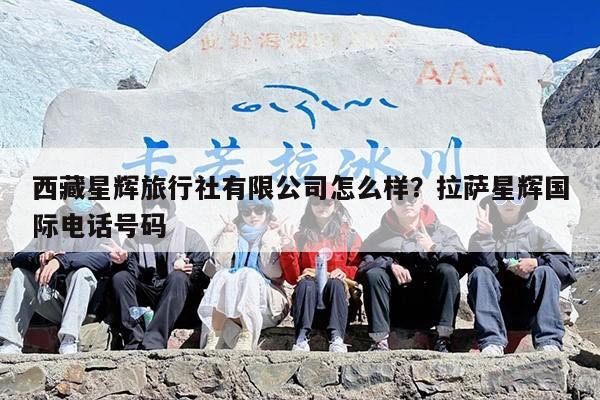 西藏星辉旅行社有限公司怎么样？拉萨星辉国际电话号码