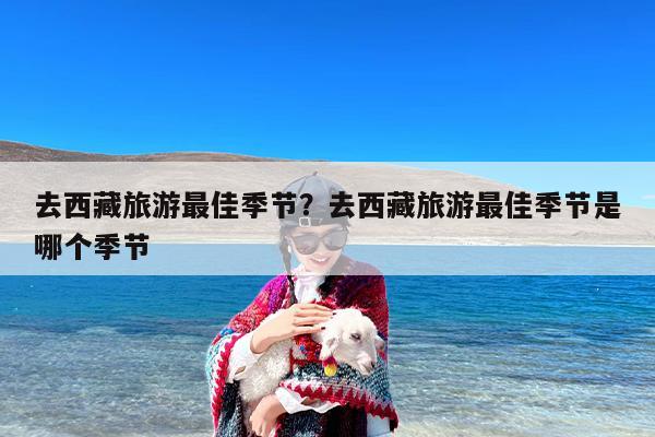 去西藏旅游最佳季节？去西藏旅游最佳季节是哪个季节