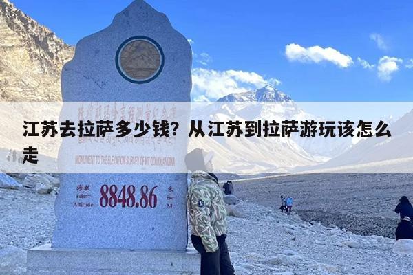 江苏去拉萨多少钱？从江苏到拉萨游玩该怎么走