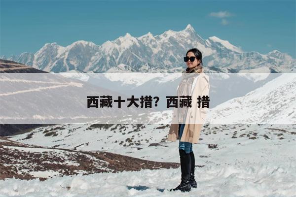 西藏十大措？西藏 措