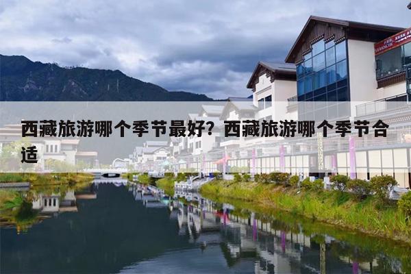 西藏旅游哪个季节最好？西藏旅游哪个季节合适