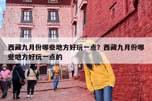 西藏九月份哪些地方好玩一点？西藏九月份哪些地方好玩一点的