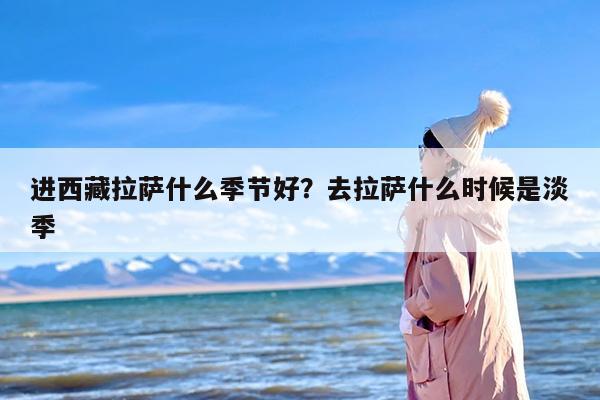 进西藏拉萨什么季节好？去拉萨什么时候是淡季