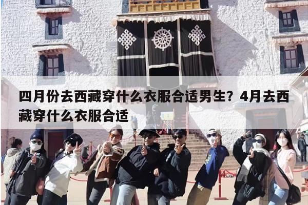 四月份去西藏穿什么衣服合适男生？4月去西藏穿什么衣服合适