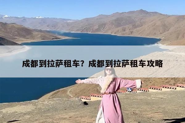 成都到拉萨租车？成都到拉萨租车攻略