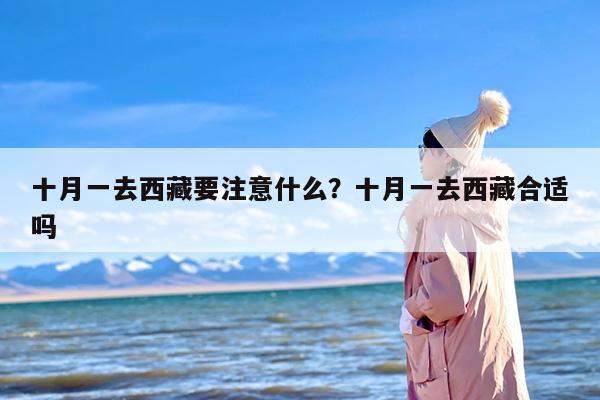 十月一去西藏要注意什么？十月一去西藏合适吗