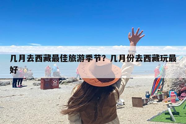几月去西藏最佳旅游季节？几月份去西藏玩最好