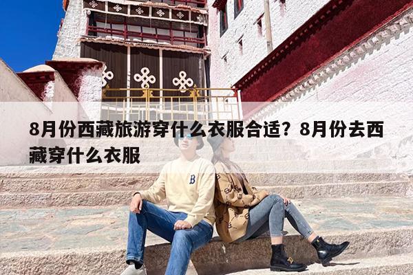8月份西藏旅游穿什么衣服合适？8月份去西藏穿什么衣服