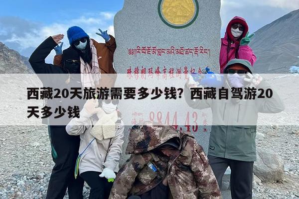 西藏20天旅游需要多少钱？西藏自驾游20天多少钱