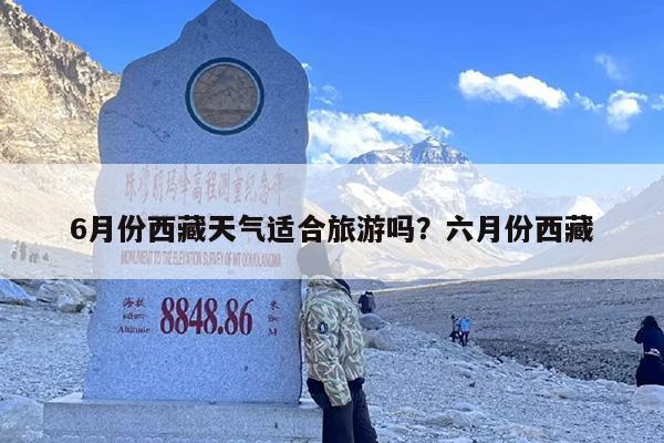 6月份西藏天气适合旅游吗？六月份西藏