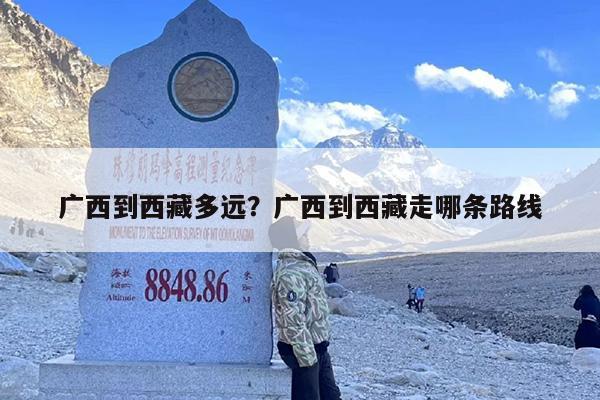 广西到西藏多远？广西到西藏走哪条路线