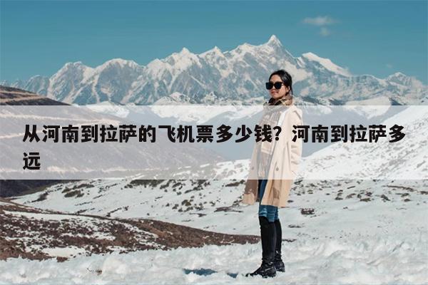 从河南到拉萨的飞机票多少钱？河南到拉萨多远