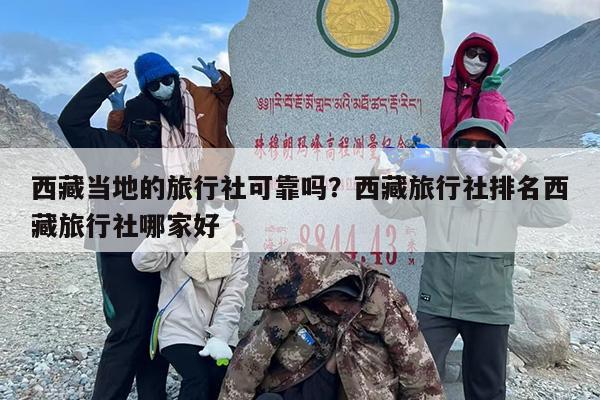 西藏当地的旅行社可靠吗？西藏旅行社排名西藏旅行社哪家好
