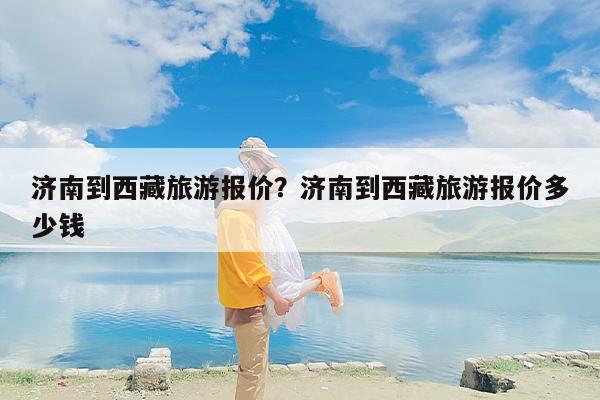 济南到西藏旅游报价？济南到西藏旅游报价多少钱