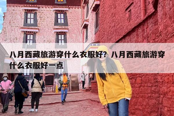 八月西藏旅游穿什么衣服好？八月西藏旅游穿什么衣服好一点