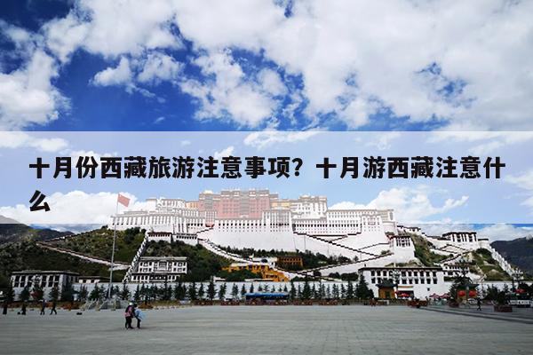 十月份西藏旅游注意事项？十月游西藏注意什么