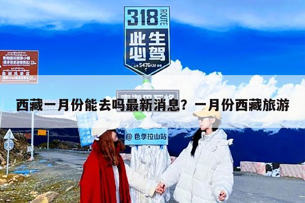 西藏一月份能去吗最新消息？一月份西藏旅游