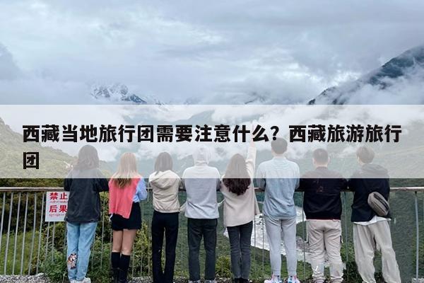 西藏当地旅行团需要注意什么？西藏旅游旅行团