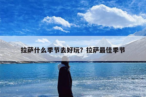 拉萨什么季节去好玩？拉萨最佳季节
