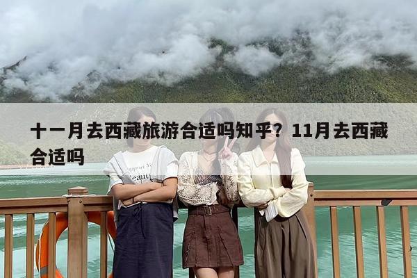 十一月去西藏旅游合适吗知乎？11月去西藏合适吗