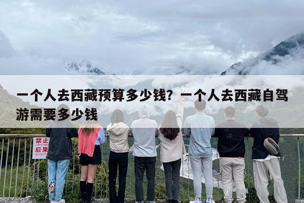 一个人去西藏预算多少钱？一个人去西藏自驾游需要多少钱