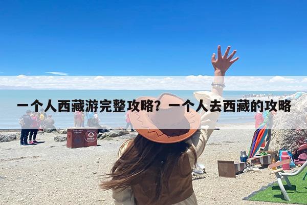 一个人西藏游完整攻略？一个人去西藏的攻略
