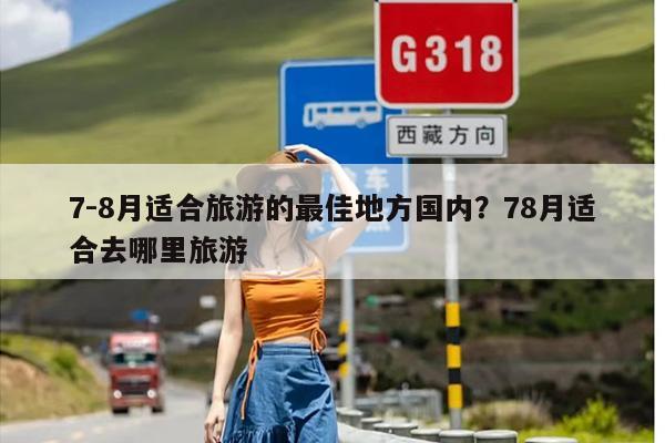 7-8月适合旅游的最佳地方国内？78月适合去哪里旅游