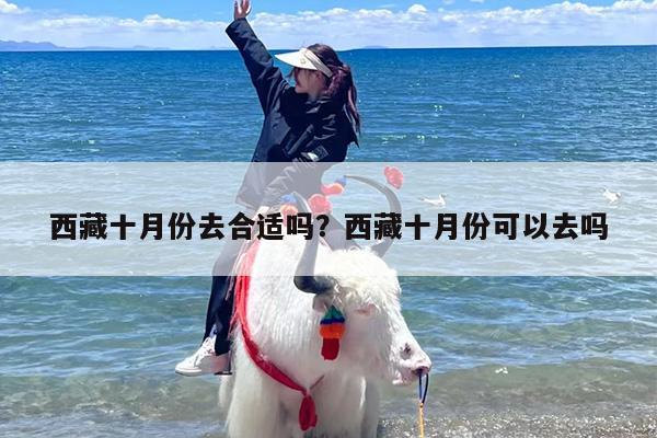 西藏十月份去合适吗？西藏十月份可以去吗