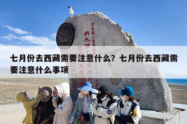七月份去西藏需要注意什么？七月份去西藏需要注意什么事项