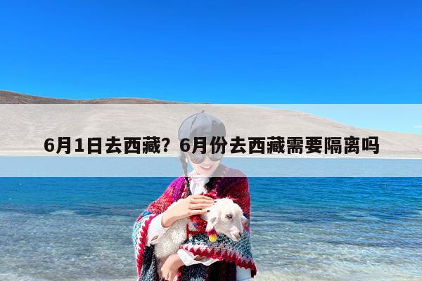 6月1日去西藏？6月份去西藏需要隔离吗
