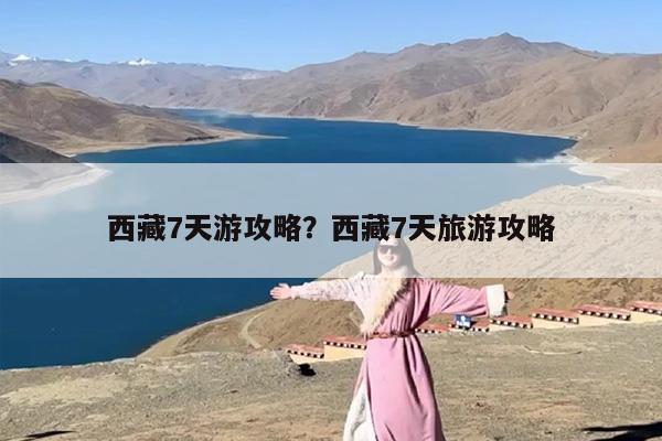 西藏7天游攻略？西藏7天旅游攻略-第1张图片