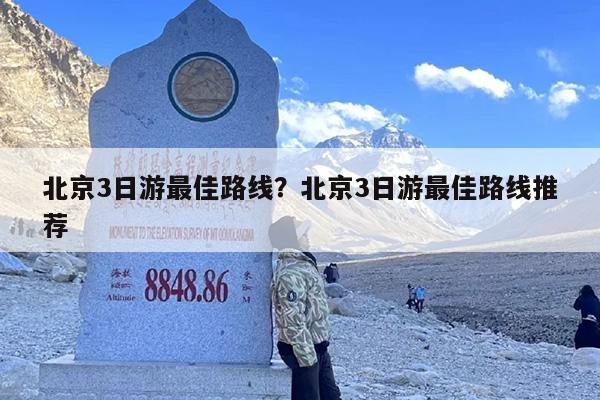 北京3日游最佳路线？北京3日游最佳路线推荐