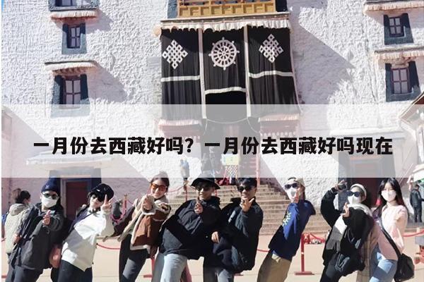 一月份去西藏好吗？一月份去西藏好吗现在