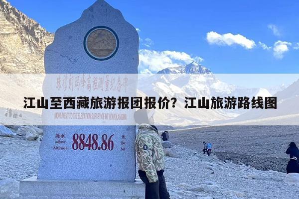 江山至西藏旅游报团报价？江山旅游路线图
