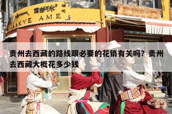 贵州去西藏的路线跟必要的花销有关吗？贵州去西藏大概花多少钱