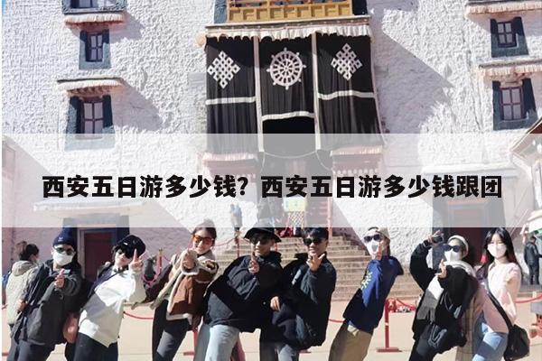 西安五日游多少钱？西安五日游多少钱跟团