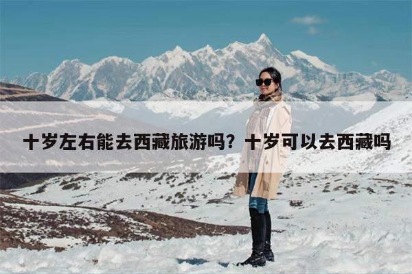 十岁左右能去西藏旅游吗？十岁可以去西藏吗