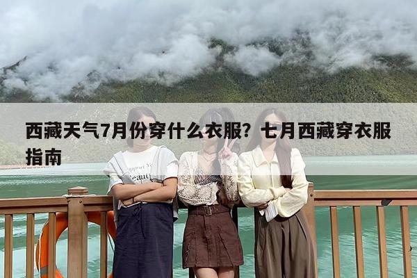 西藏天气7月份穿什么衣服？七月西藏穿衣服指南