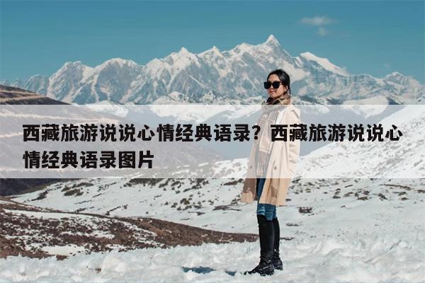 西藏旅游说说心情经典语录？西藏旅游说说心情经典语录图片