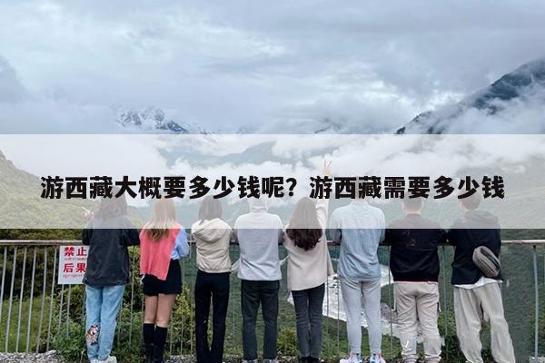 游西藏大概要多少钱呢？游西藏需要多少钱