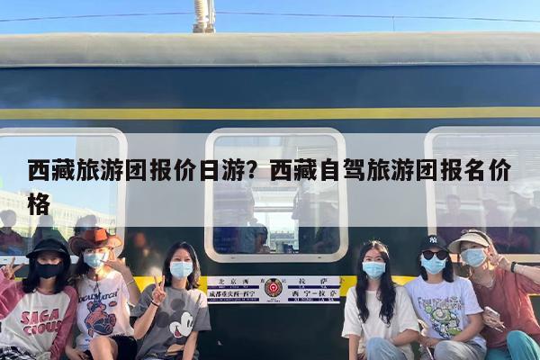 西藏旅游团报价日游？西藏自驾旅游团报名价格